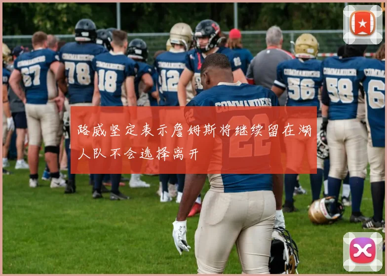 路威坚定表示詹姆斯将继续留在湖人队不会选择离开