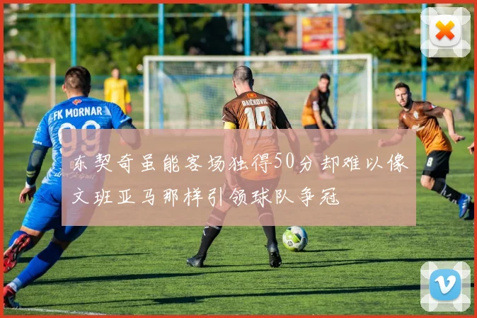 东契奇虽能客场独得50分却难以像文班亚马那样引领球队争冠