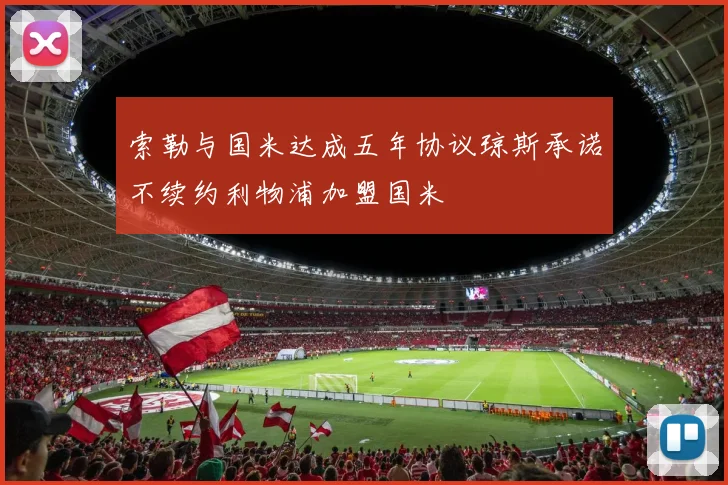索勒与国米达成五年协议琼斯承诺不续约利物浦加盟国米