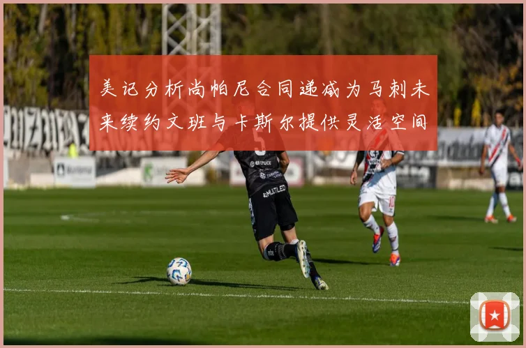 美记分析尚帕尼合同递减为马刺未来续约文班与卡斯尔提供灵活空间